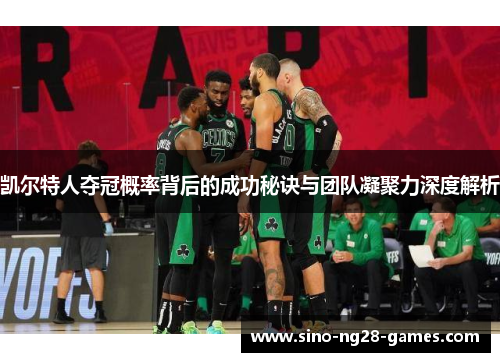 凯尔特人夺冠概率背后的成功秘诀与团队凝聚力深度解析