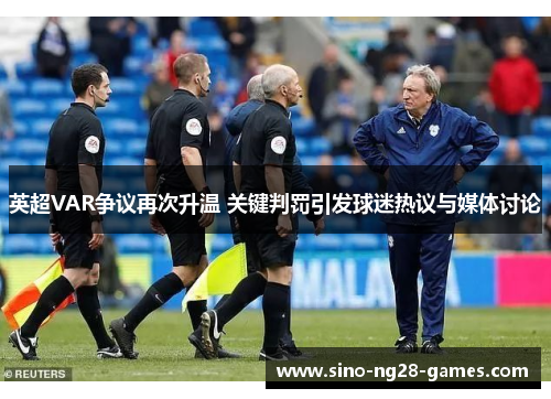 英超VAR争议再次升温 关键判罚引发球迷热议与媒体讨论