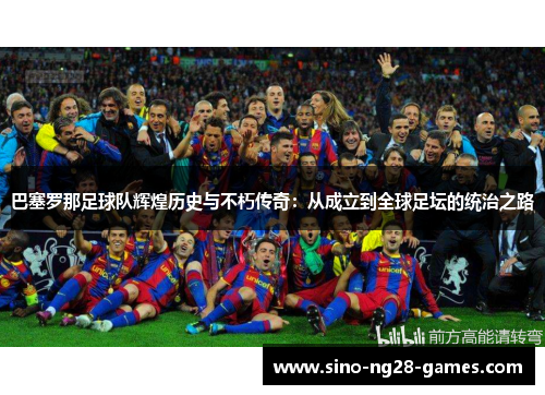 巴塞罗那足球队辉煌历史与不朽传奇:从成立到全球足坛的统治之路 巴塞罗那足球队辉煌历史与不朽传奇:从成立到全球足坛的统治之路