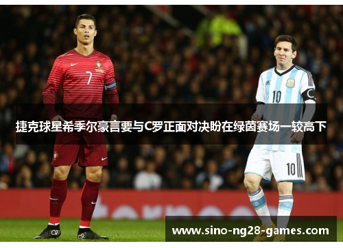 捷克球星希季尔豪言要与C罗正面对决盼在绿茵赛场一较高下 捷克球星希季尔豪言要与C罗正面对决盼在绿茵赛场一较高下