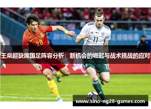 王燊超缺席国足阵容分析：新机会的崛起与战术挑战的应对