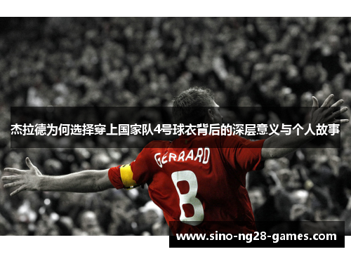 杰拉德为何选择穿上国家队4号球衣背后的深层意义与个人故事 杰拉德为何选择穿上国家队4号球衣背后的深层意义与个人故事
