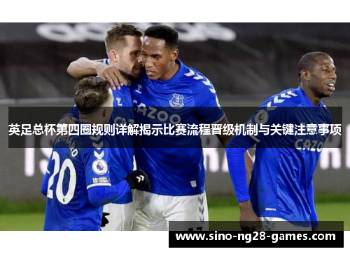 英足总杯第四圈规则详解揭示比赛流程晋级机制与关键注意事项