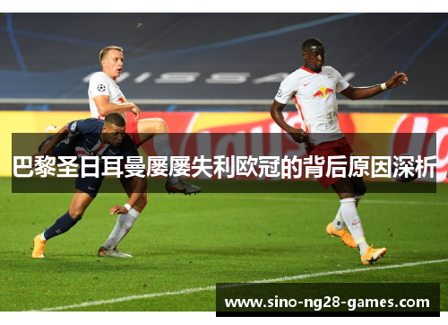 巴黎圣日耳曼屡屡失利欧冠的背后原因深析