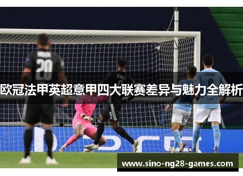 欧冠法甲英超意甲四大联赛差异与魅力全解析