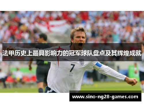 法甲历史上最具影响力的冠军球队盘点及其辉煌成就 法甲历史上最具影响力的冠军球队盘点及其辉煌成就