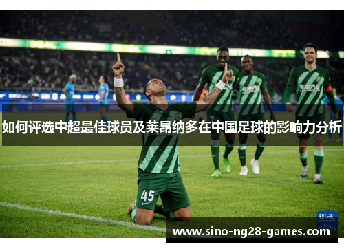 如何评选中超最佳球员及莱昂纳多在中国足球的影响力分析 如何评选中超最佳球员及莱昂纳多在中国足球的影响力分析
