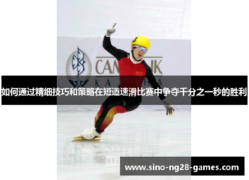 如何通过精细技巧和策略在短道速滑比赛中争夺千分之一秒的胜利 如何通过精细技巧和策略在短道速滑比赛中争夺千分之一秒的胜利