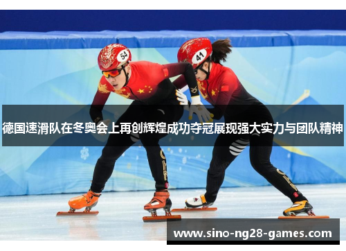 德国速滑队在冬奥会上再创辉煌成功夺冠展现强大实力与团队精神 德国速滑队在冬奥会上再创辉煌成功夺冠展现强大实力与团队精神