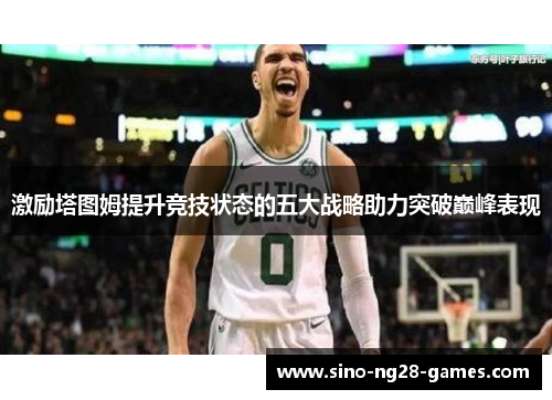 激励塔图姆提升竞技状态的五大战略助力突破巅峰表现