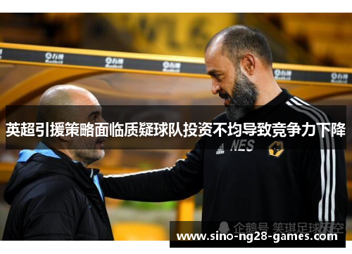 英超引援策略面临质疑球队投资不均导致竞争力下降