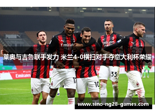 莱奥与吉鲁联手发力 米兰4-0横扫对手夺意大利杯荣耀 莱奥与吉鲁联手发力 米兰4-0横扫对手夺意大利杯荣耀
