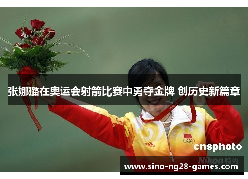 张娜璐在奥运会射箭比赛中勇夺金牌 创历史新篇章 张娜璐在奥运会射箭比赛中勇夺金牌 创历史新篇章