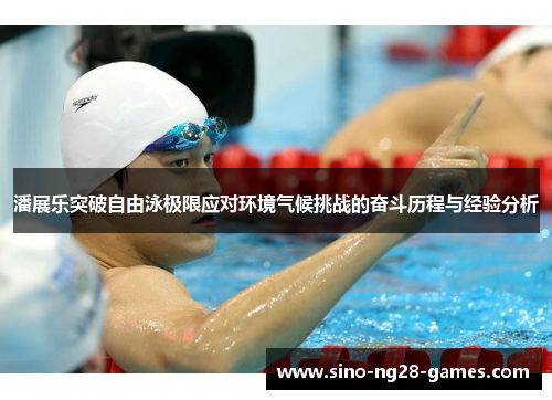 潘展乐突破自由泳极限应对环境气候挑战的奋斗历程与经验分析 潘展乐突破自由泳极限应对环境气候挑战的奋斗历程与经验分析