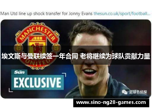 埃文斯与曼联续签一年合同 老将继续为球队贡献力量 埃文斯与曼联续签一年合同 老将继续为球队贡献力量