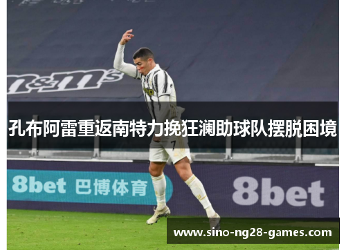 孔布阿雷重返南特力挽狂澜助球队摆脱困境 孔布阿雷重返南特力挽狂澜助球队摆脱困境