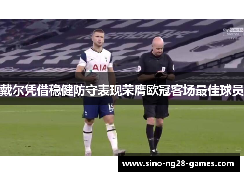 戴尔凭借稳健防守表现荣膺欧冠客场最佳球员