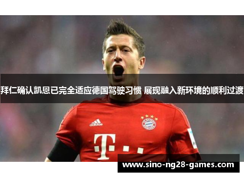 拜仁确认凯恩已完全适应德国驾驶习惯 展现融入新环境的顺利过渡 拜仁确认凯恩已完全适应德国驾驶习惯 展现融入新环境的顺利过渡