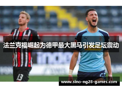法兰克福崛起为德甲最大黑马引发足坛震动
