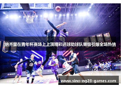 纳齐里在青年杯赛场上上演精彩进球助球队晋级引爆全场热情 纳齐里在青年杯赛场上上演精彩进球助球队晋级引爆全场热情