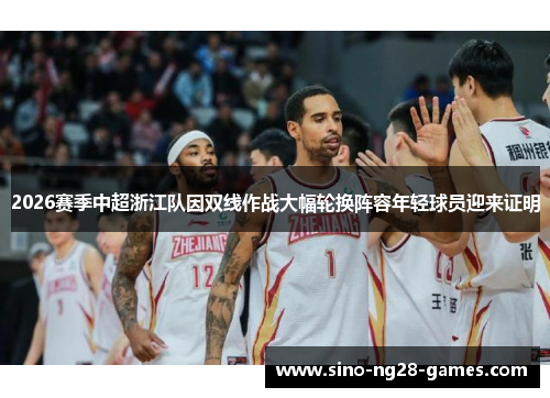 2026赛季中超浙江队因双线作战大幅轮换阵容年轻球员迎来证明 2026赛季中超浙江队因双线作战大幅轮换阵容年轻球员迎来证明