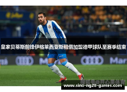 皇家贝蒂斯前锋伊格莱西亚斯租借加盟德甲球队至赛季结束
