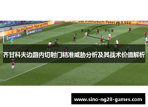 齐甘科夫边路内切射门精准威胁分析及其战术价值解析