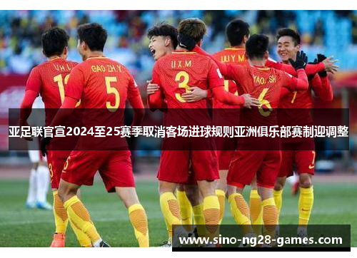 亚足联官宣2024至25赛季取消客场进球规则亚洲俱乐部赛制迎调整