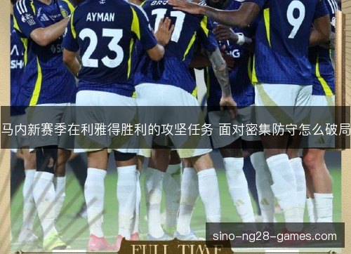 马内新赛季在利雅得胜利的攻坚任务 面对密集防守怎么破局